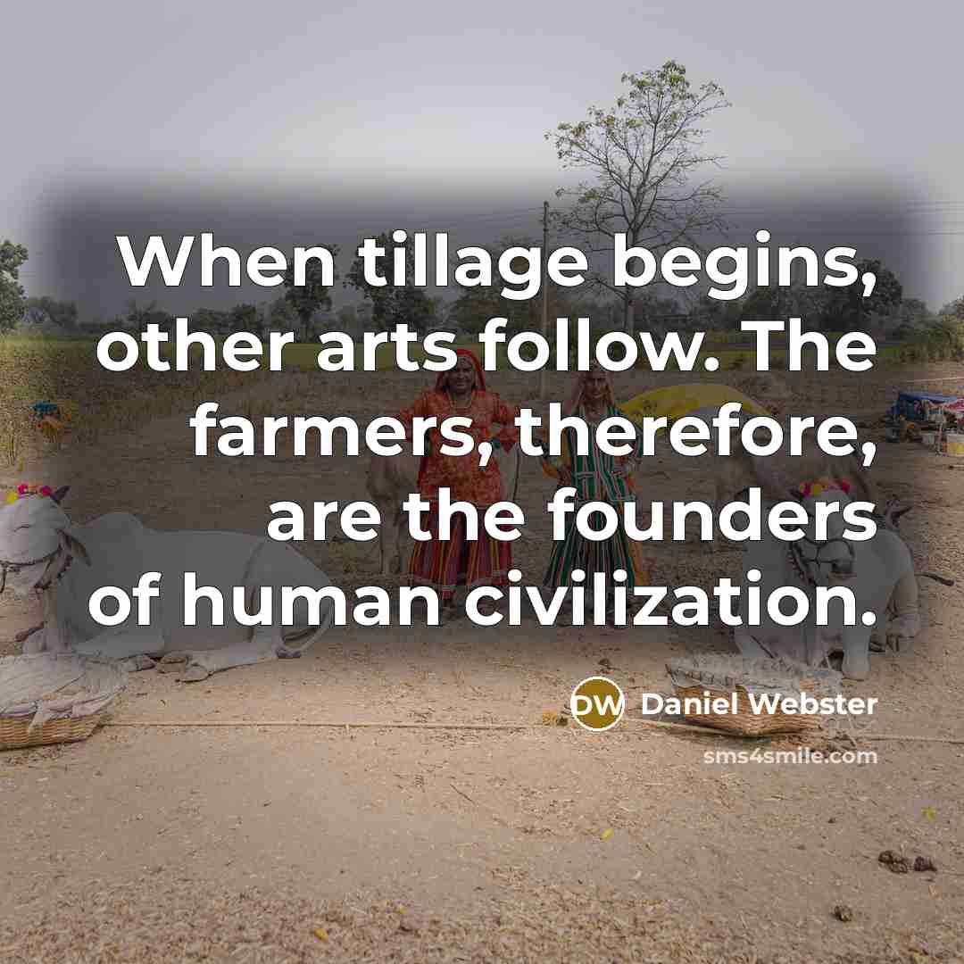 “When tillage begins, other arts follow. The farmers, therefore, are the founders of human civilization.” quote by Daniel Webster
