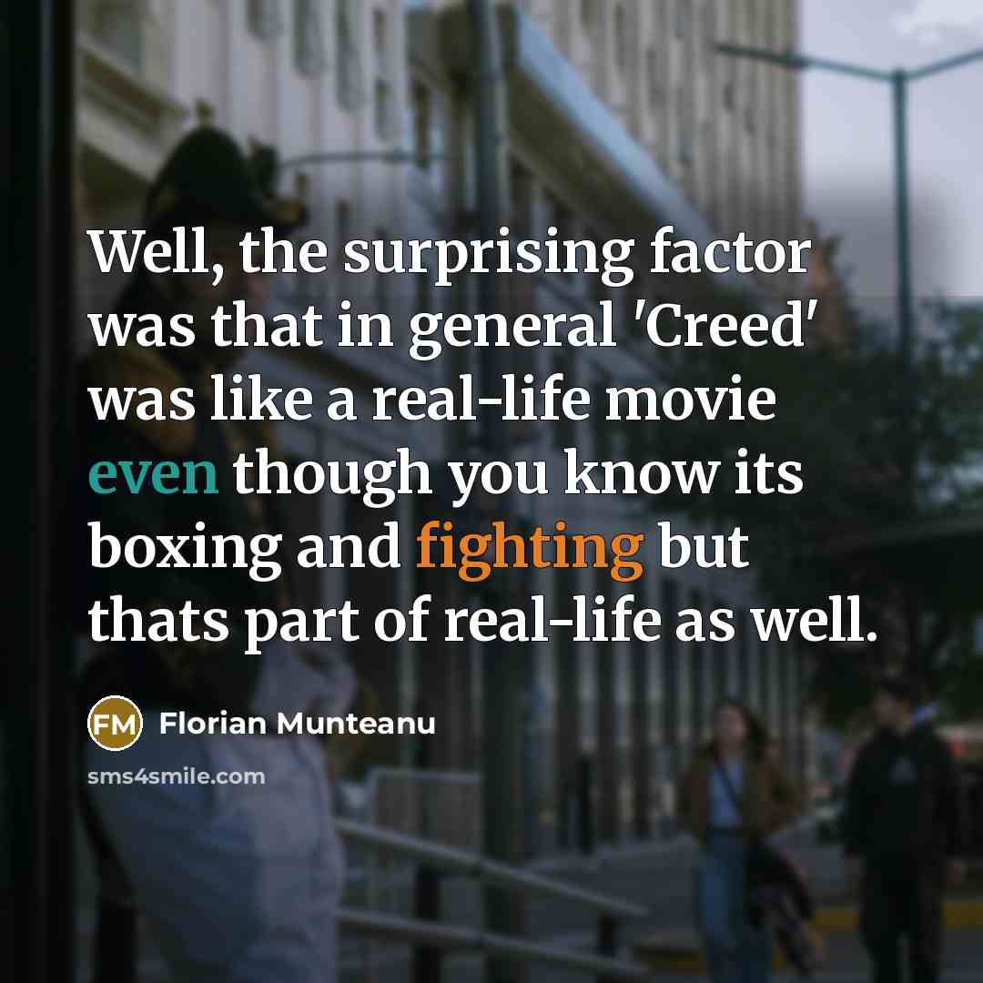“Well, the surprising factor was that in general 'Creed' was like a real-life movie even though you know its boxing and fighting but thats part of real-life as well.” quote by Florian Munteanu