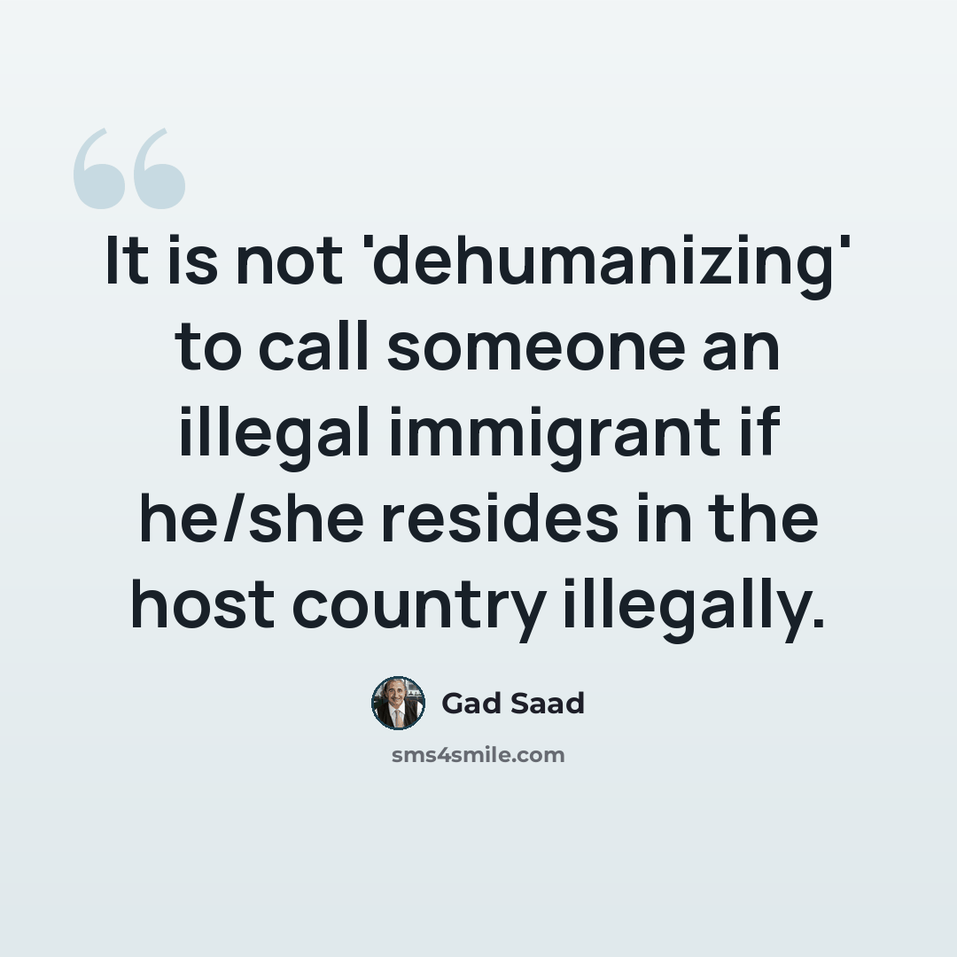 “It is not 'dehumanizing' to call someone an illegal immigrant if he/she resides in the host country illegally.” quote by Gad Saad