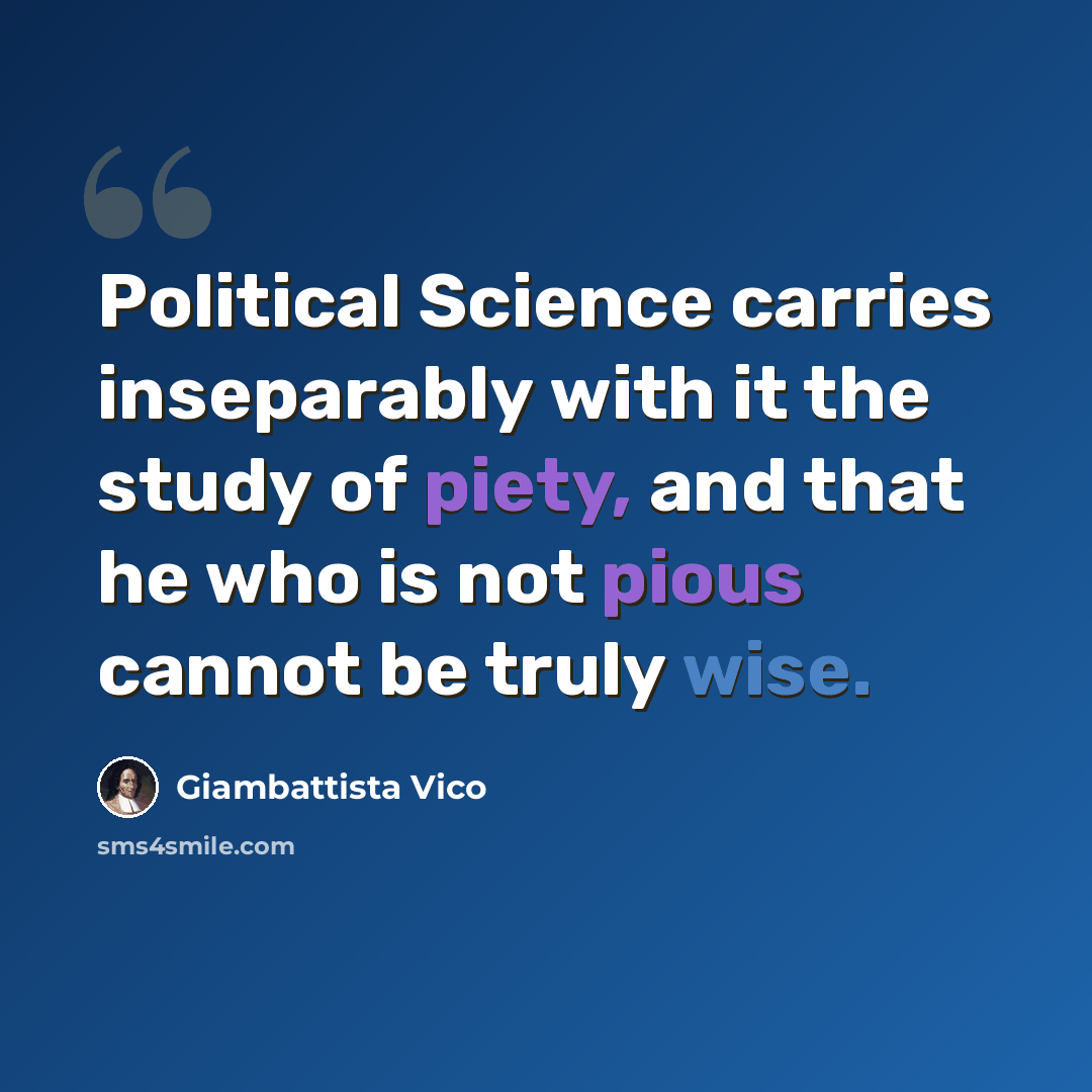 “Political Science carries inseparably with it the study of piety, and that he who is not pious cannot be truly wise.” quote by Giambattista Vico