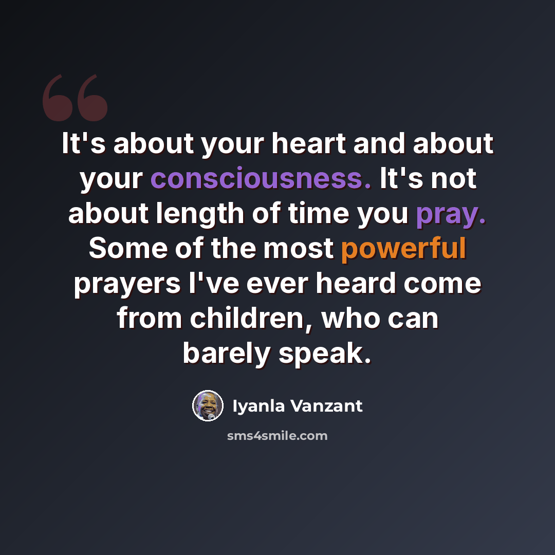 “It's about your heart and about your consciousness. It's not about length of time you pray. Some of the most powerful prayers I've ever heard come from children, who can barely speak.” quote by Iyanla Vanzant
