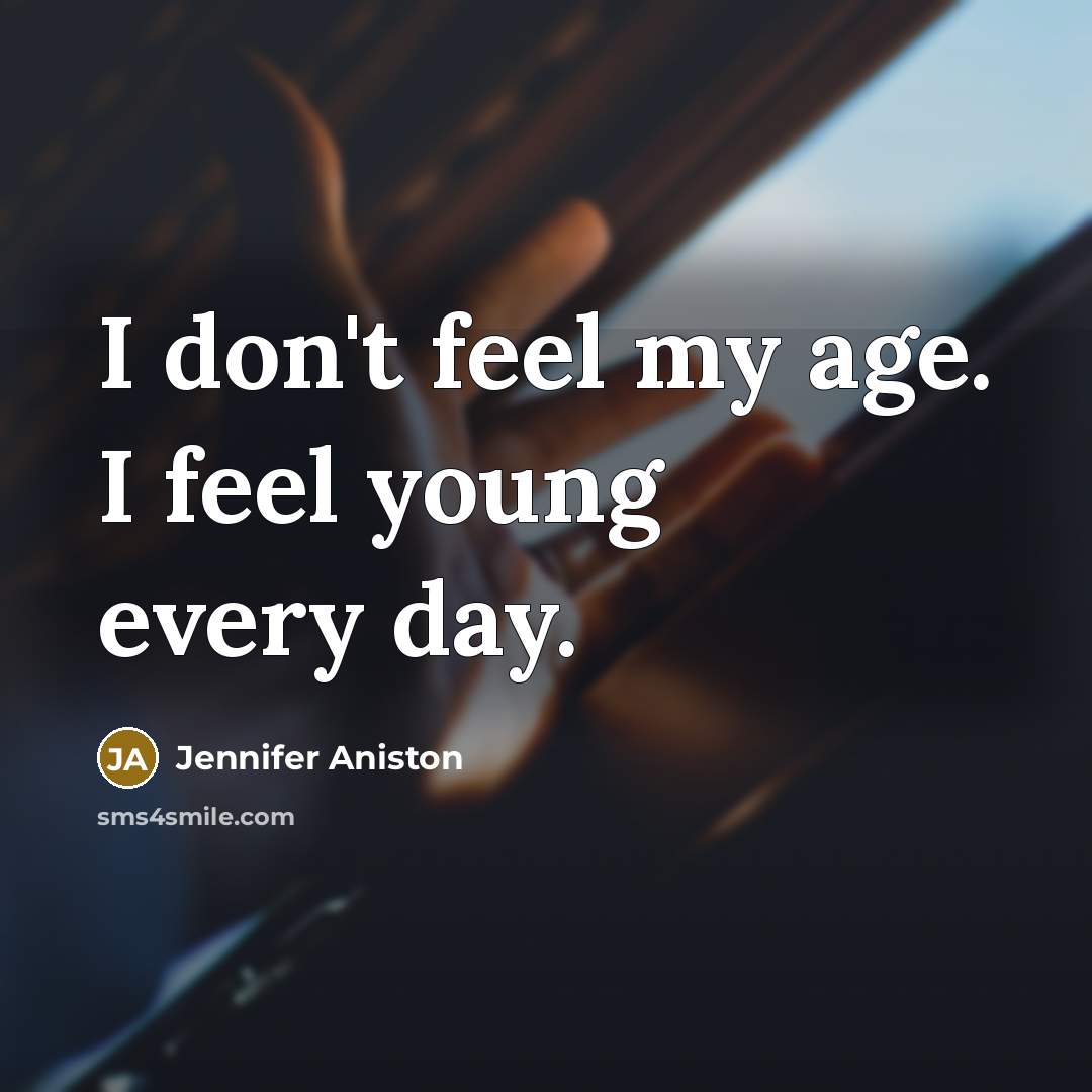 “I don't feel my age. I feel young every day.” quote by Jennifer Aniston