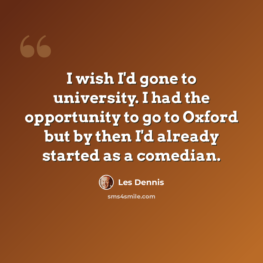 “I wish I'd gone to university. I had the opportunity to go to Oxford but by then I'd already started as a comedian.” quote by Les Dennis