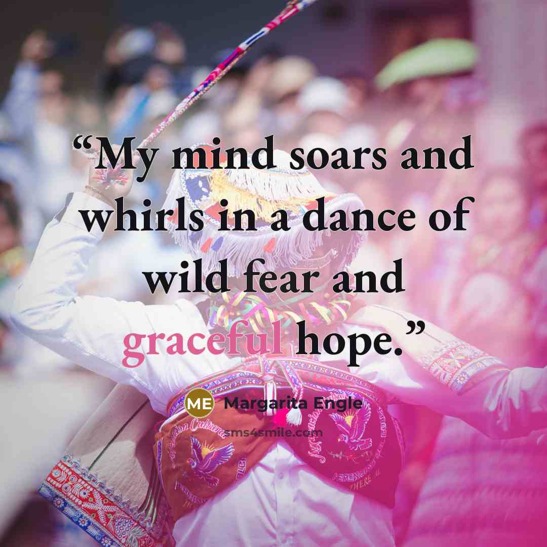 “My mind soars and whirls in a dance of wild fear and graceful hope.” quote by Margarita Engle