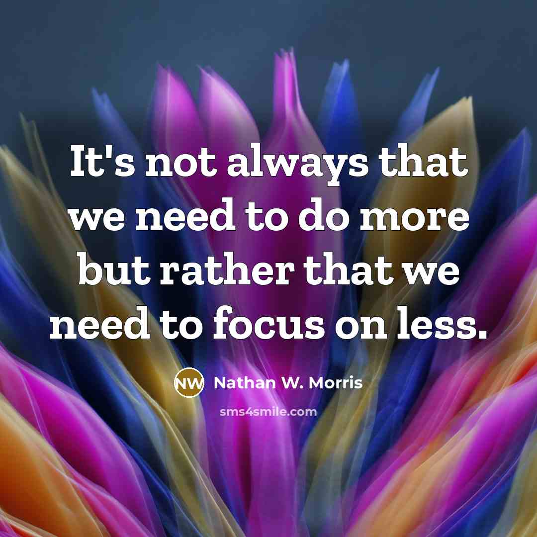 “It's not always that we need to do more but rather that we need to focus on less.” quote by Nathan W. Morris