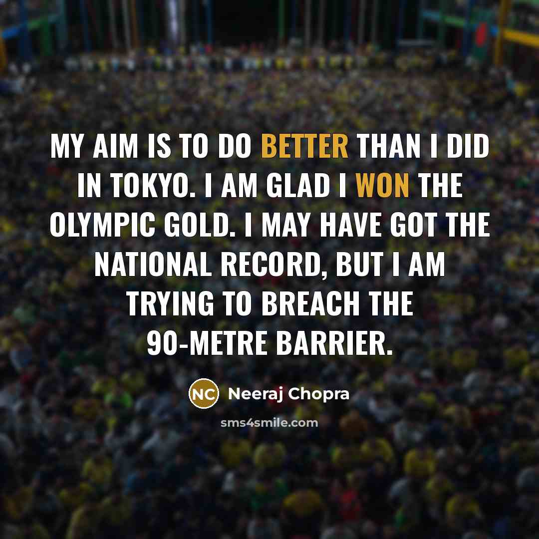“My aim is to do better than I did in Tokyo. I am glad I won the Olympic gold. I may have got the national record, but I am trying to breach the 90-metre barrier.” quote by Neeraj Chopra