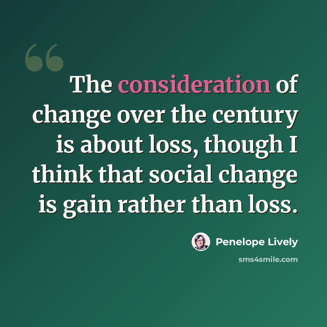 “The consideration of change over the century is about loss, though I think that social change is gain rather than loss.” quote by Penelope Lively