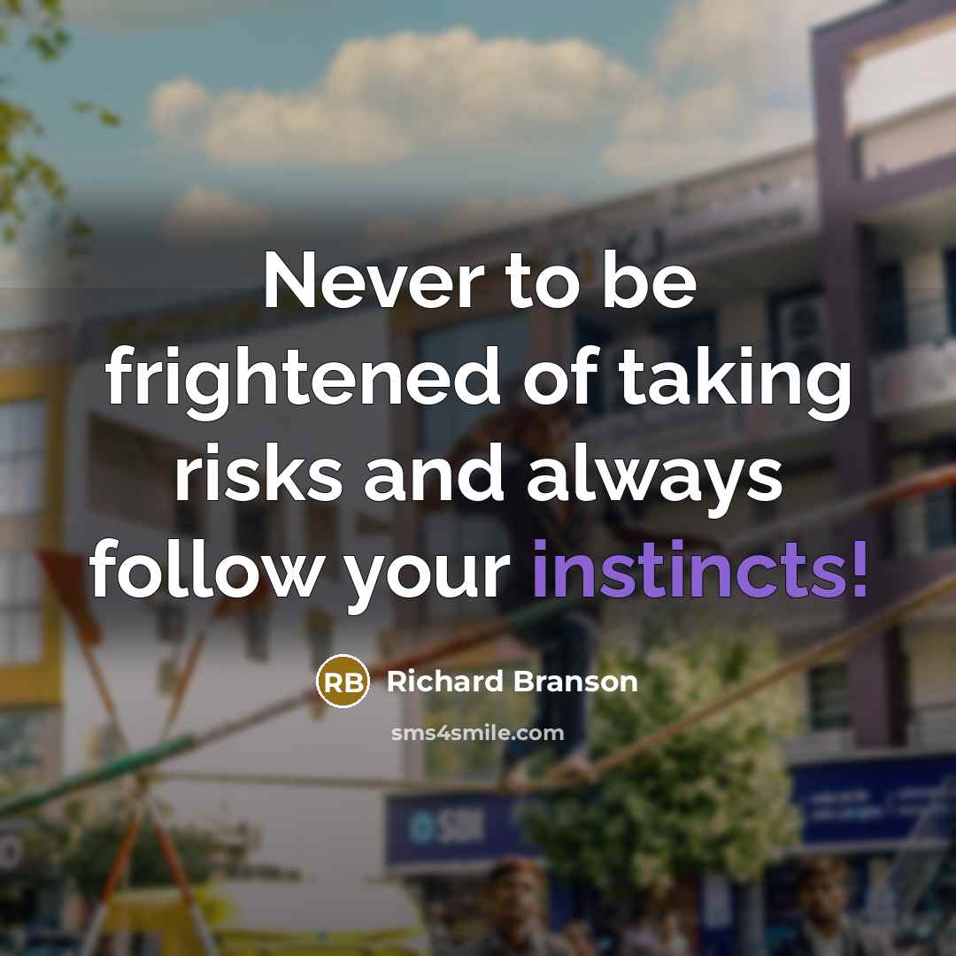 “Never to be frightened of taking risks and always follow your instincts!” quote by Richard Branson