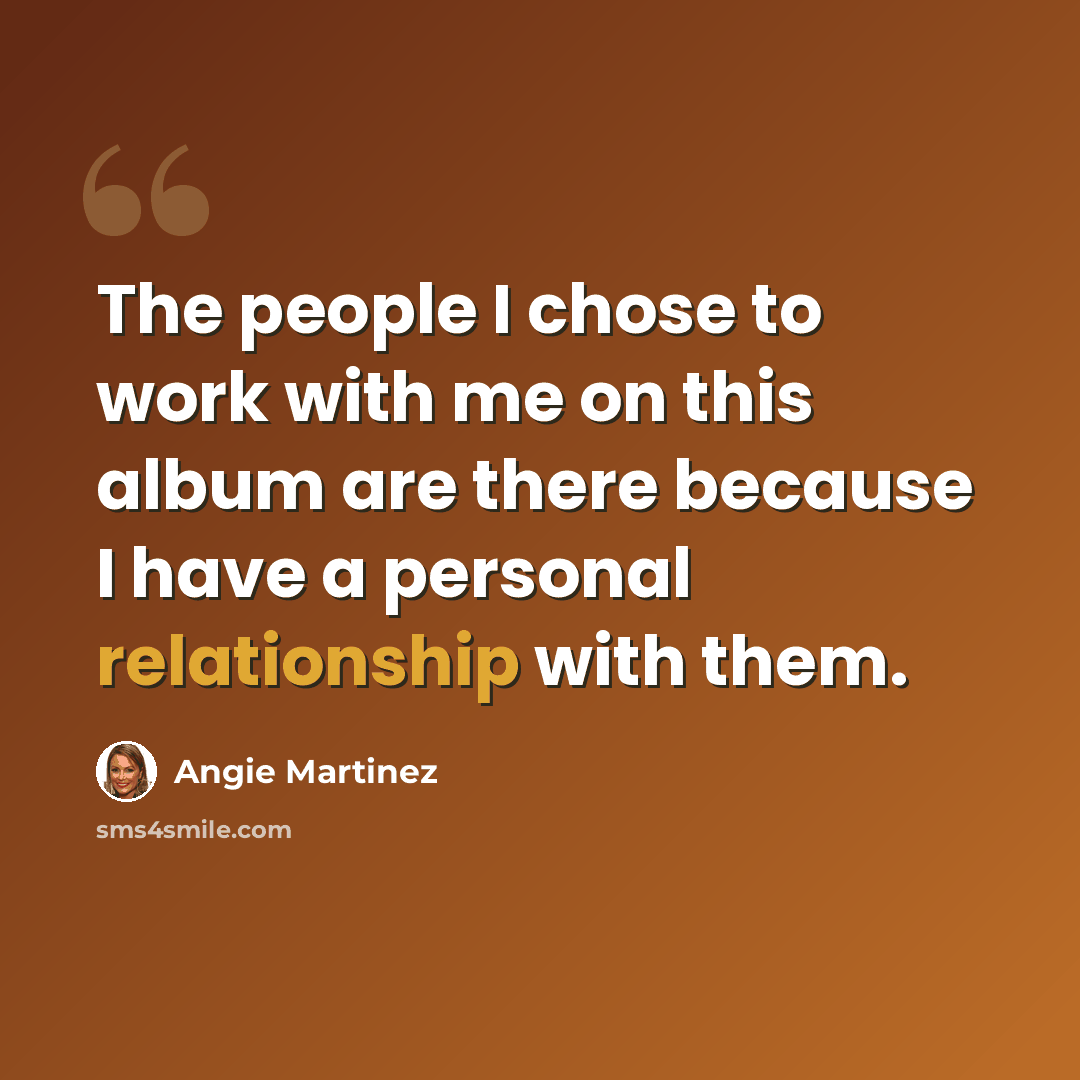 “The people I chose to work with me on this album are there because I have a personal relationship with them.” quote by Angie Martinez