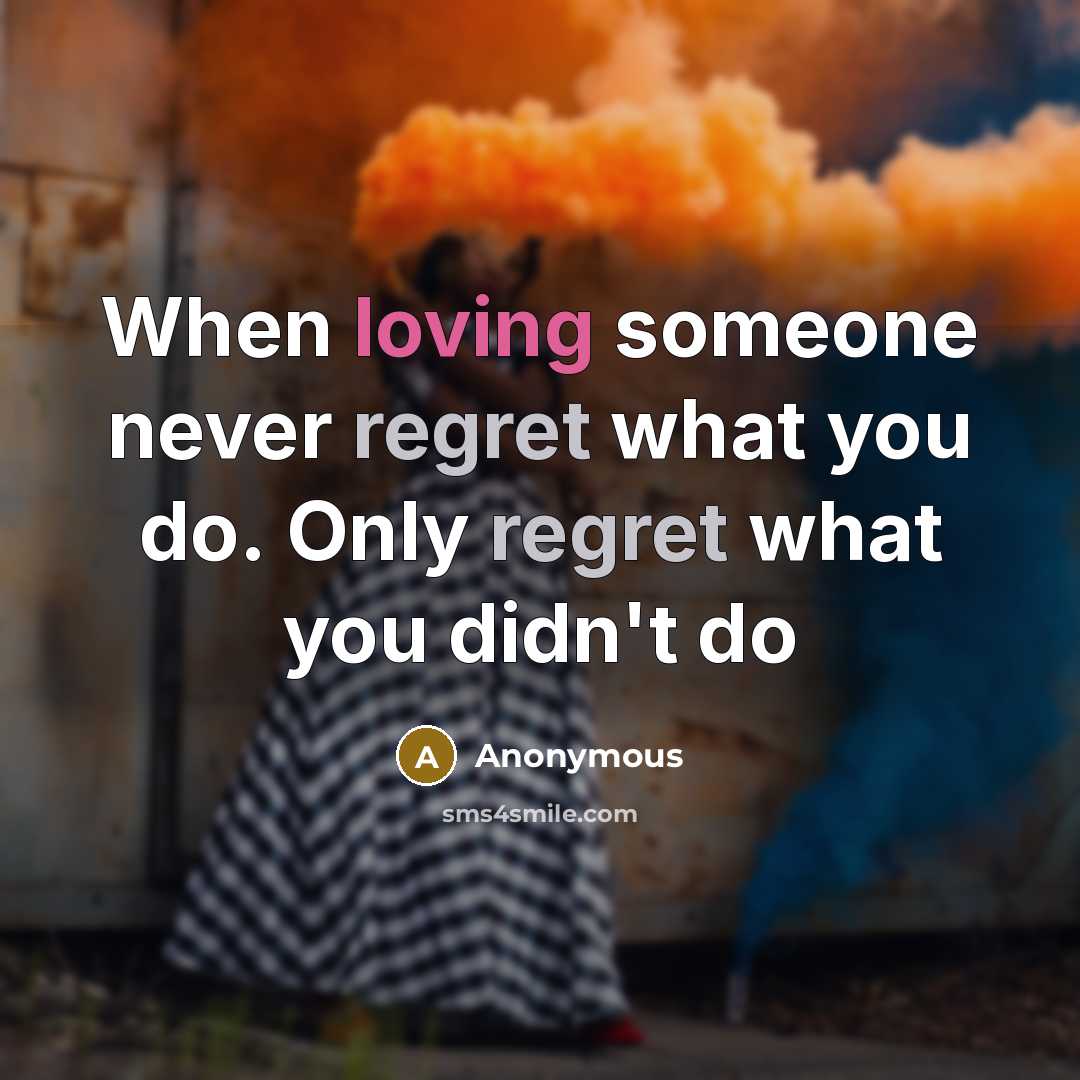“When loving someone never regret what you do. Only regret what you didn't do” quote by Anonymous