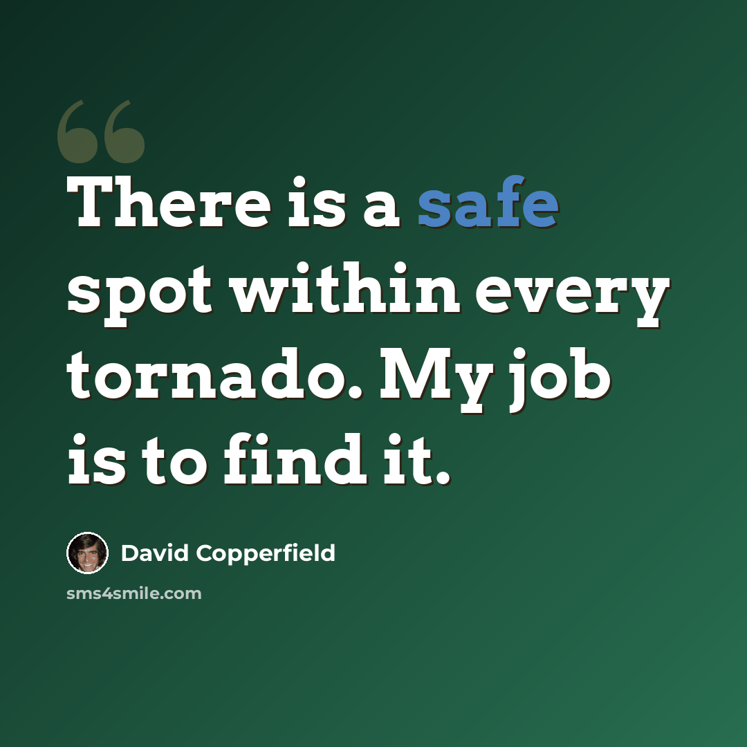 “There is a safe spot within every tornado. My job is to find it.” quote by David Copperfield