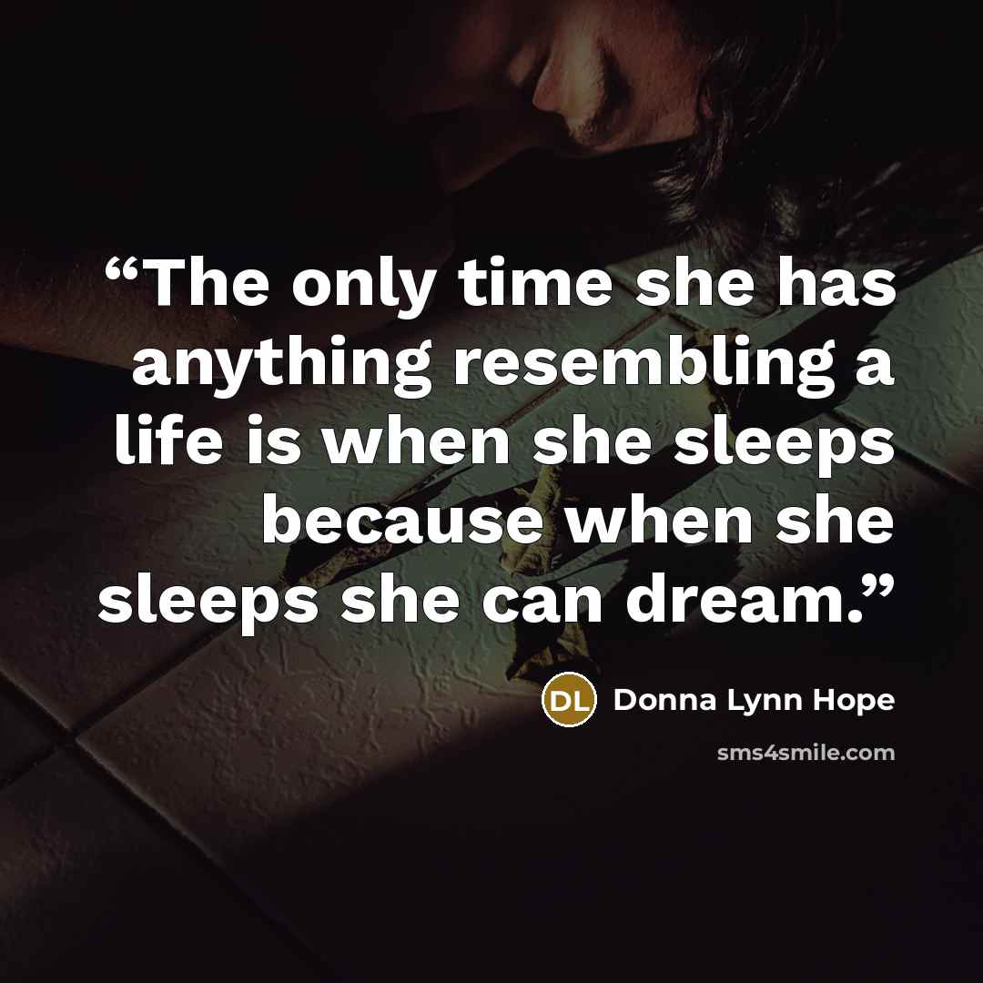 “The only time she has anything resembling a life is when she sleeps because when she sleeps she can dream.” quote by Donna Lynn Hope