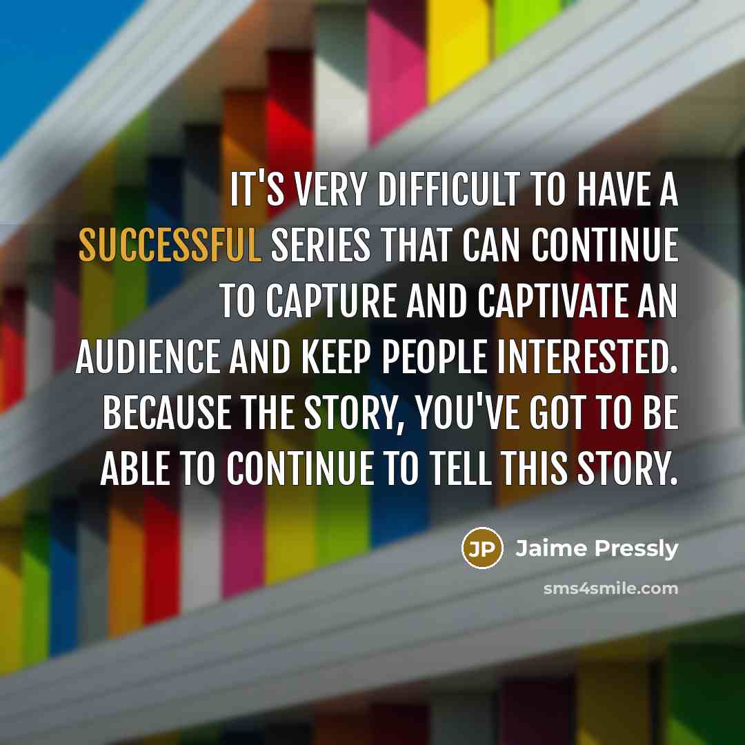 “It's very difficult to have a successful series that can continue to capture and captivate an audience and keep people interested. Because the story, you've got to be able to continue to tell this story.” quote by Jaime Pressly