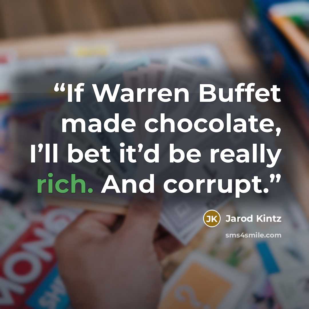 “If Warren Buffet made chocolate, I’ll bet it’d be really rich. And corrupt.” quote by Jarod Kintz