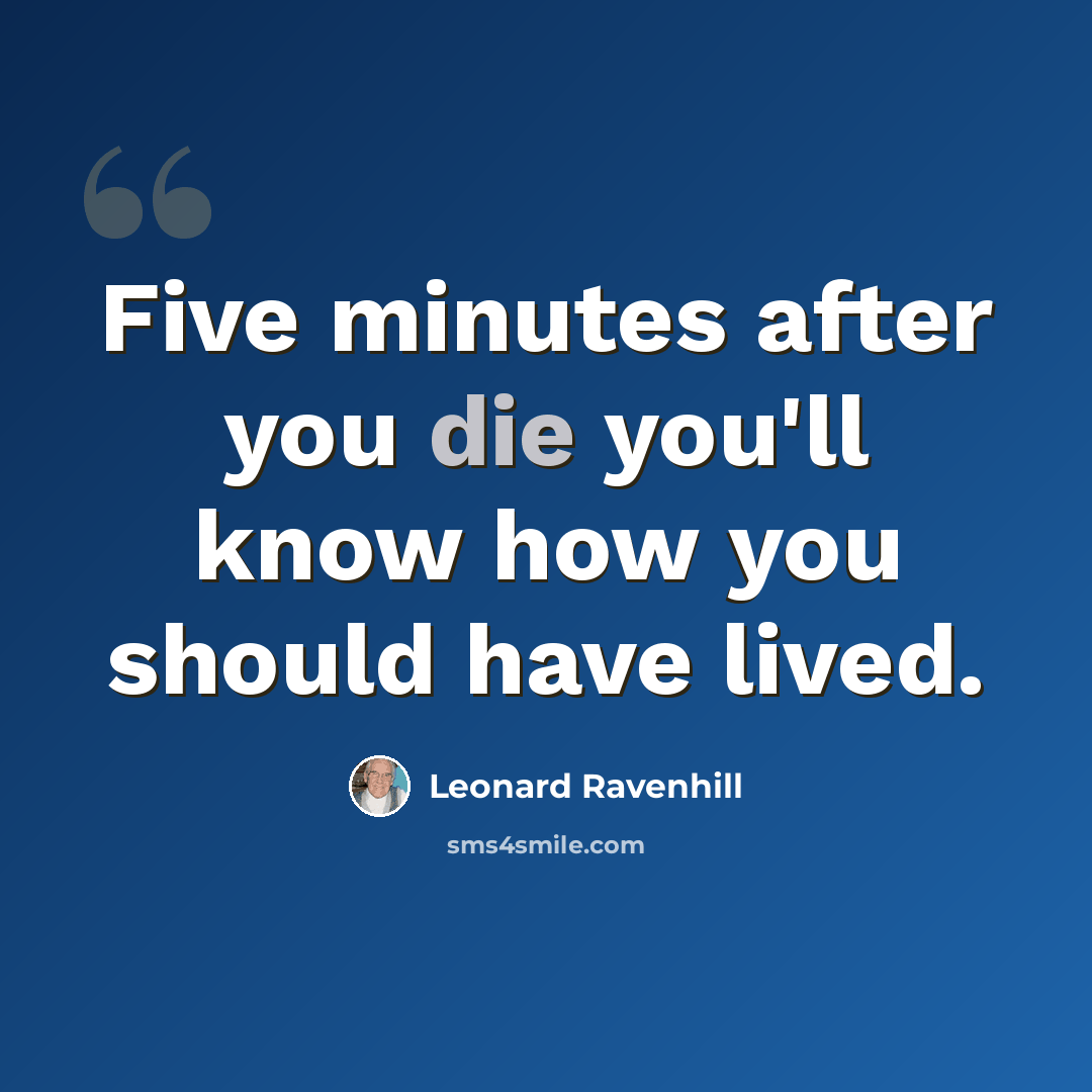 “Five minutes after you die you'll know how you should have lived.” quote by Leonard Ravenhill