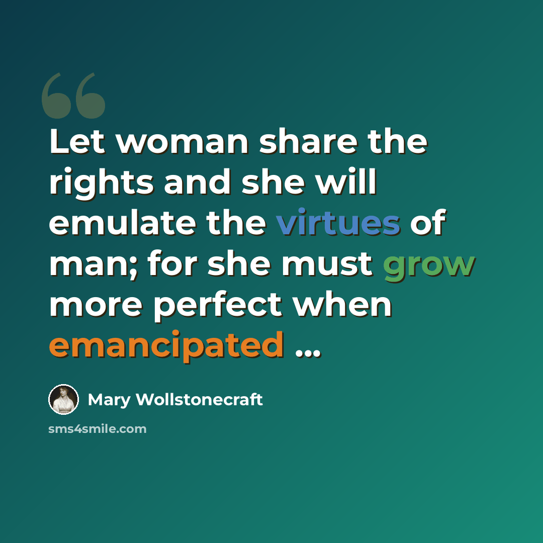 “Let woman share the rights and she will emulate the virtues of man; for she must grow more perfect when emancipated ...” quote by Mary Wollstonecraft