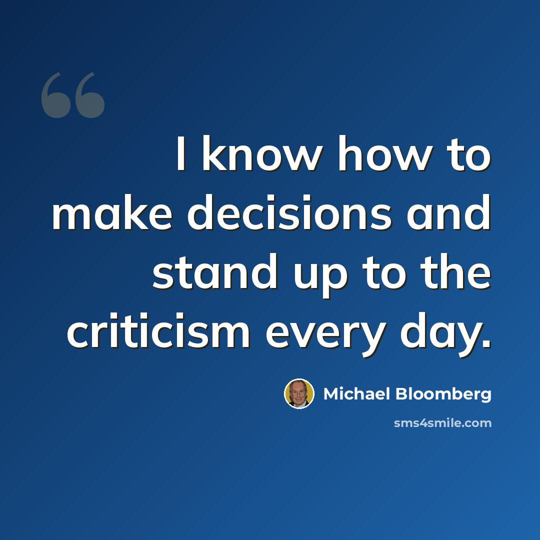 “I know how to make decisions and stand up to the criticism every day.” quote by Michael Bloomberg