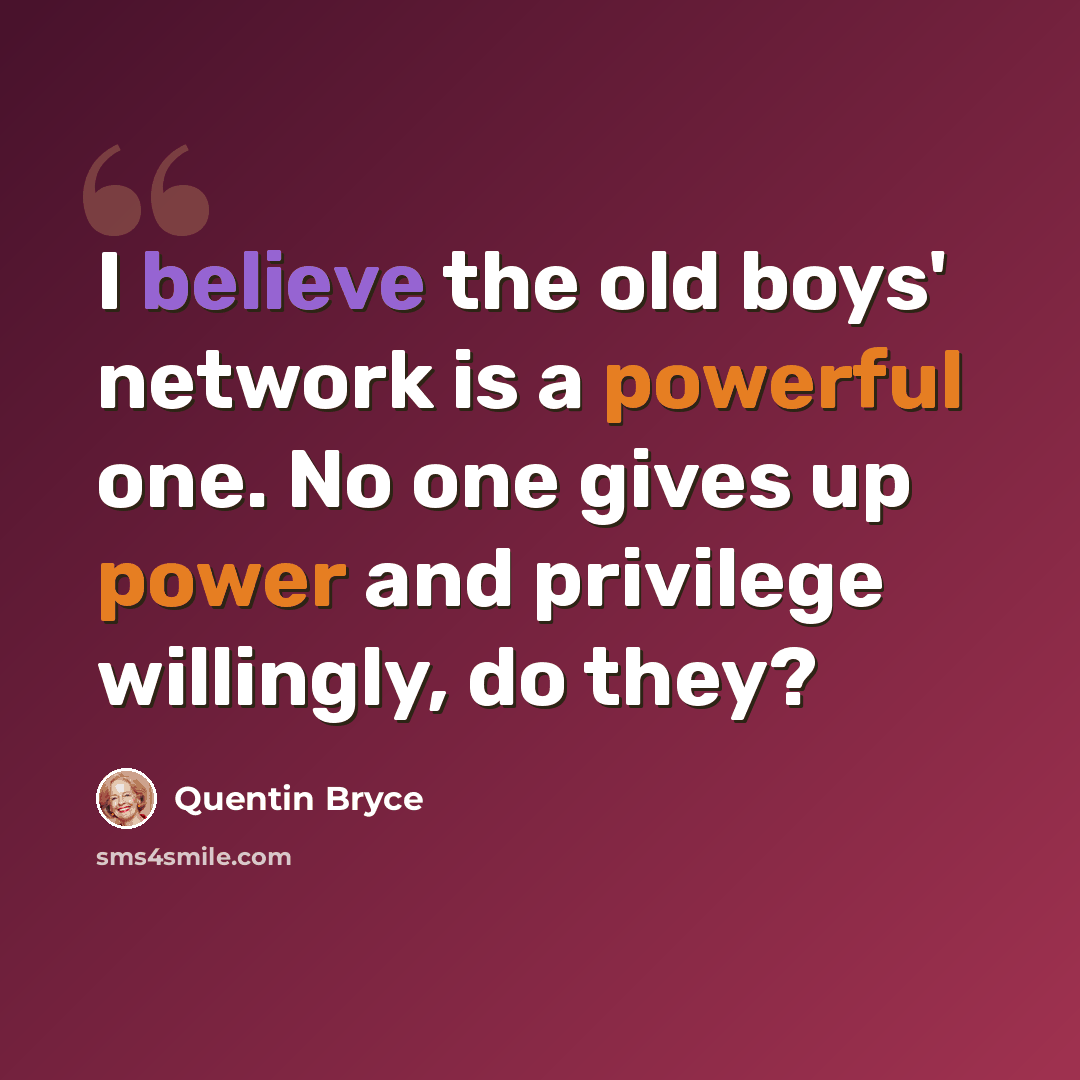“I believe the old boys' network is a powerful one. No one gives up power and privilege willingly, do they?” quote by Quentin Bryce