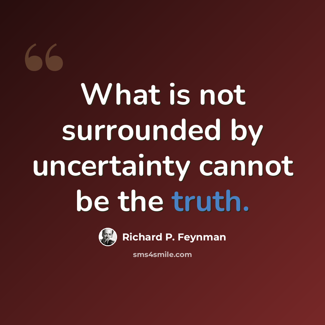 “What is not surrounded by uncertainty cannot be the truth.” quote by Richard P. Feynman