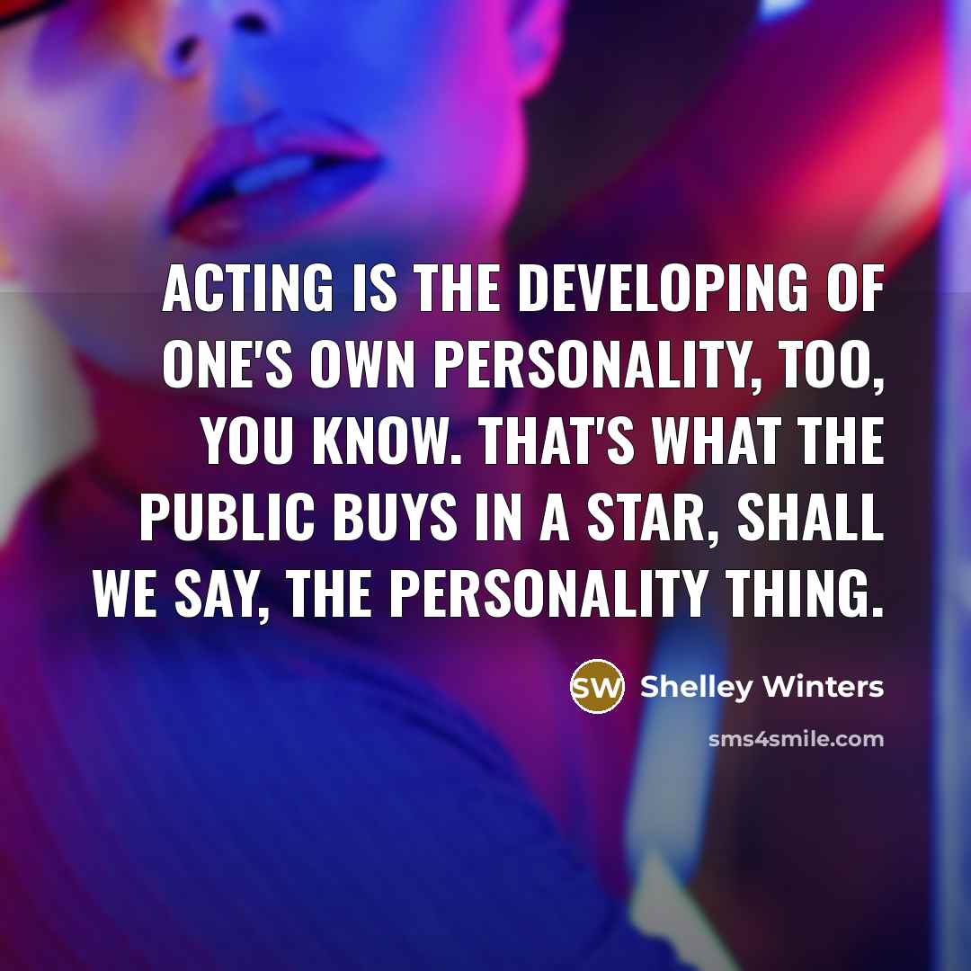 “Acting is the developing of one's own personality, too, you know. That's what the public buys in a star, shall we say, the personality thing.” quote by Shelley Winters