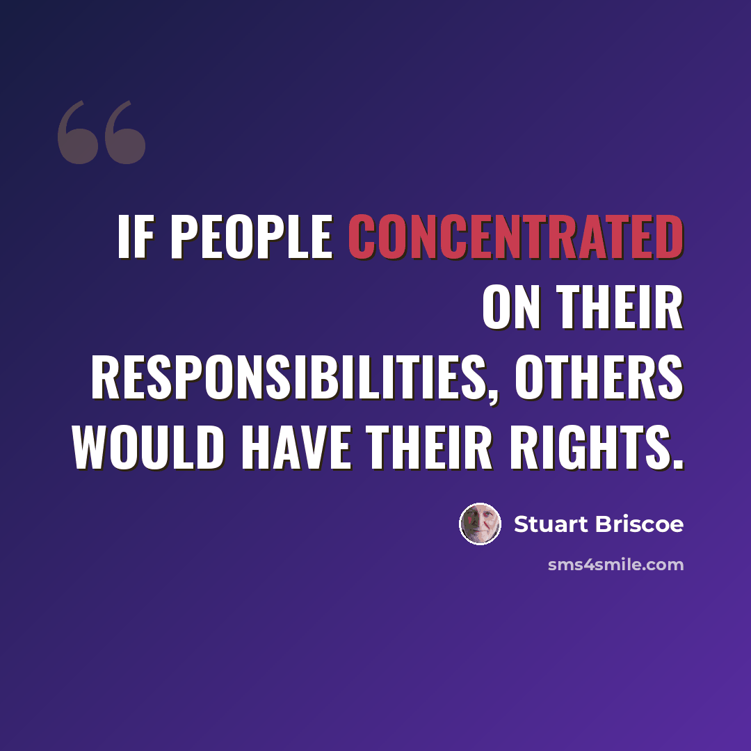 “If people concentrated on their responsibilities, others would have their rights.” quote by Stuart Briscoe
