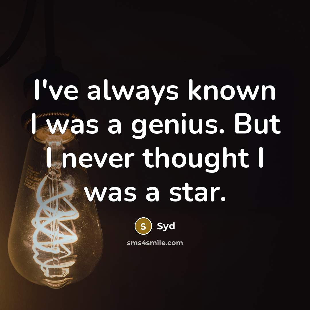 “I've always known I was a genius. But I never thought I was a star.” quote by Syd