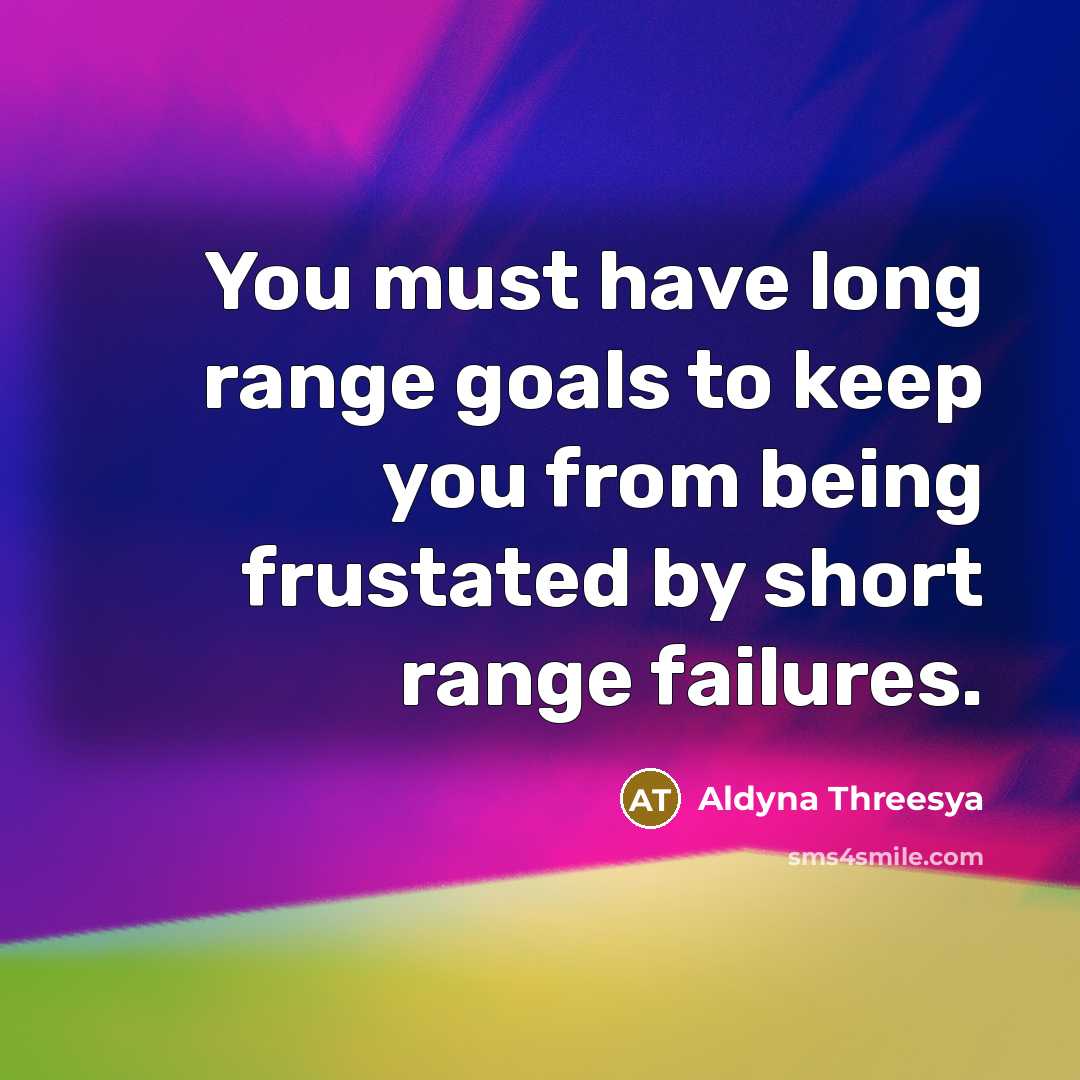 “You must have long range goals to keep you from being frustated by short range failures.” quote by Aldyna Threesya