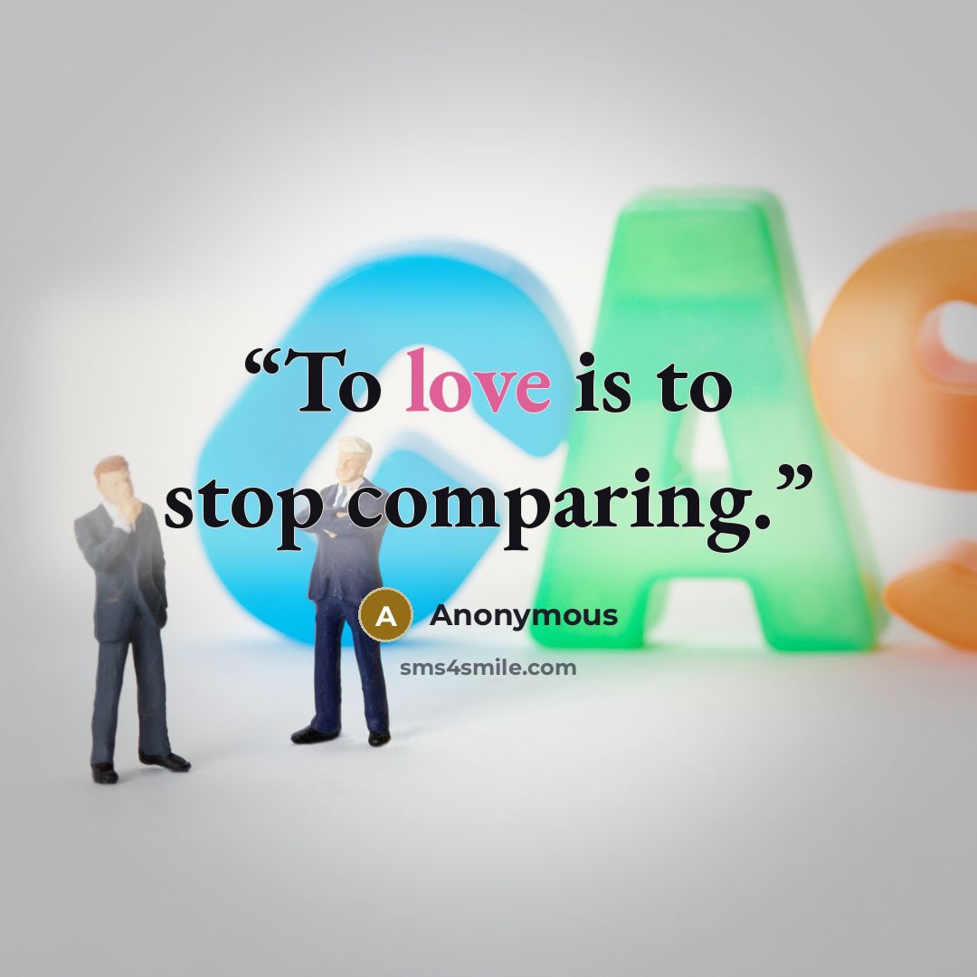 “To love is to stop comparing.” quote by Anonymous