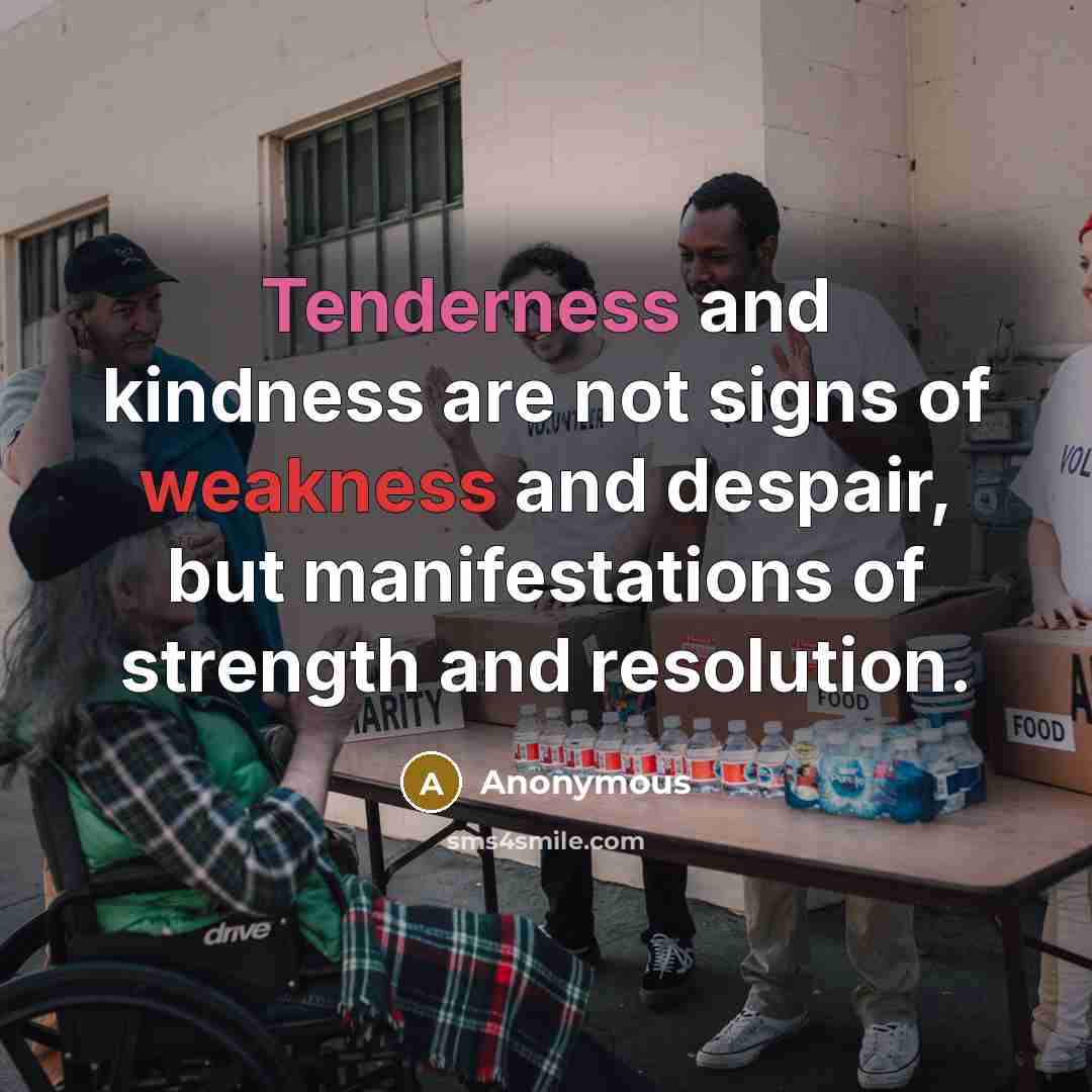 “Tenderness and kindness are not signs of weakness and despair, but manifestations of strength and resolution.” quote by Anonymous
