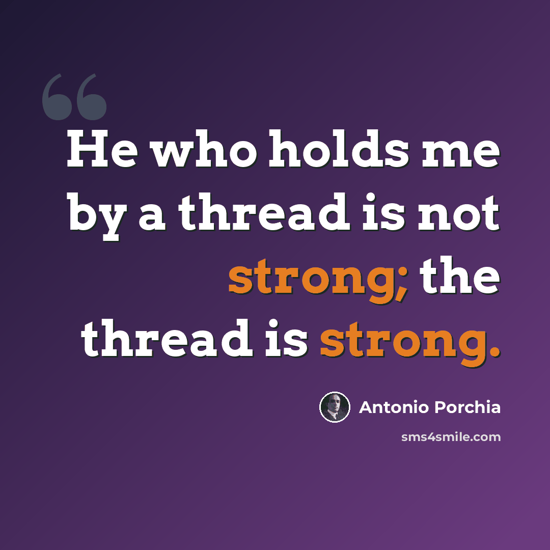 “He who holds me by a thread is not strong; the thread is strong.” quote by Antonio Porchia