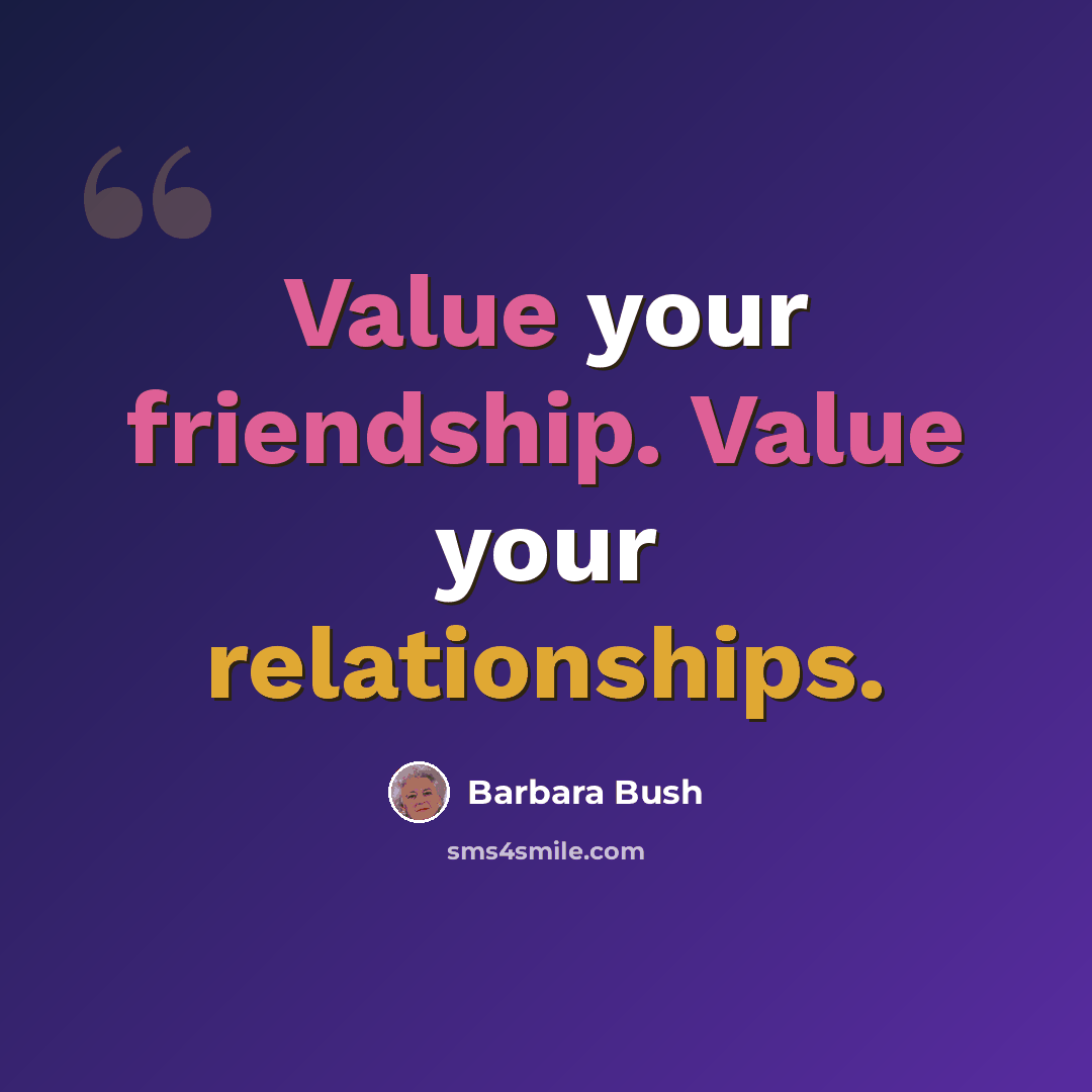 “Value your friendship. Value your relationships.” quote by Barbara Bush