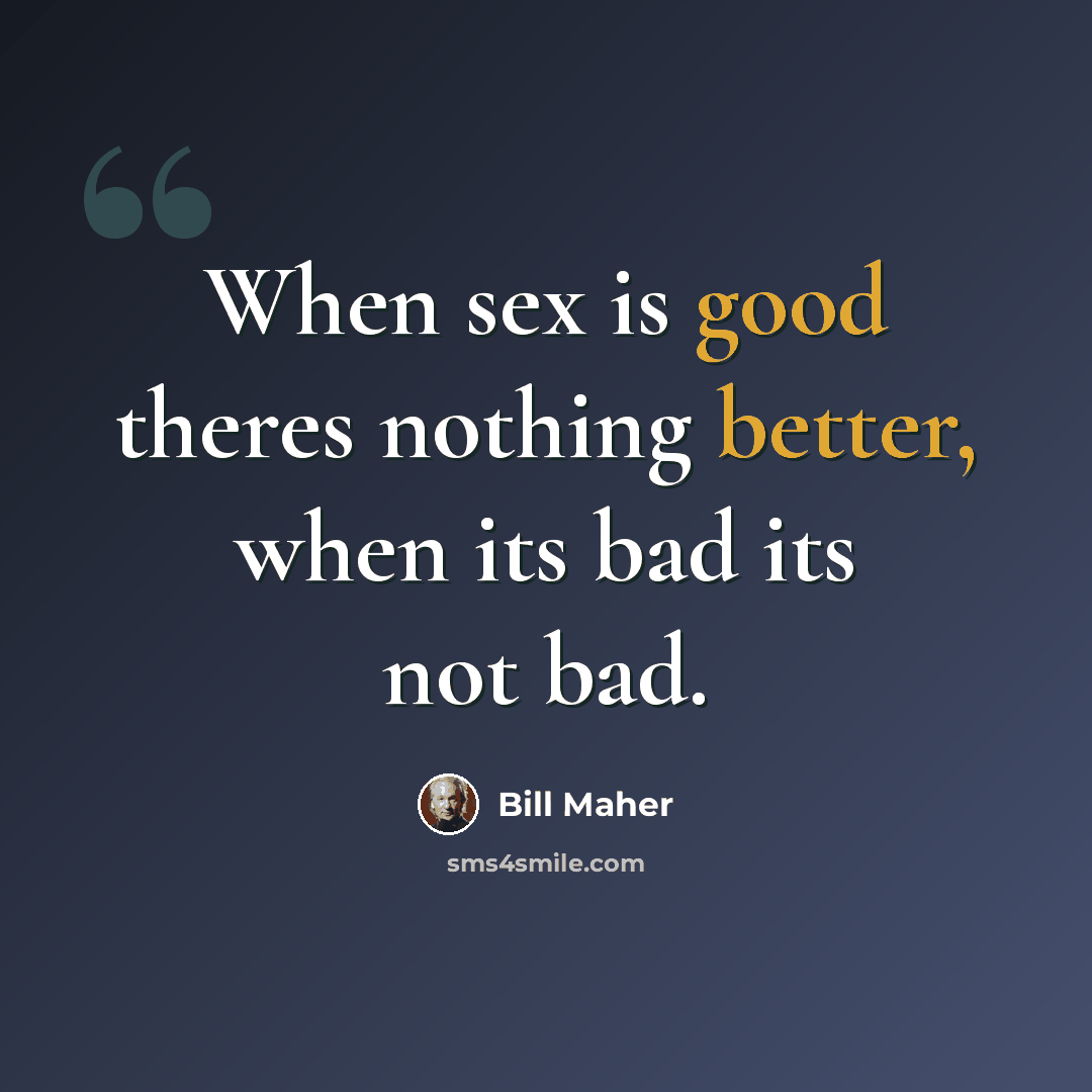 “When sex is good theres nothing better, when its bad its not bad.” quote by Bill Maher