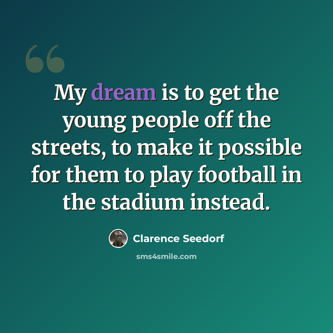 “My dream is to get the young people off the streets, to make it possible for them to play football in the stadium instead.” quote by Clarence Seedorf