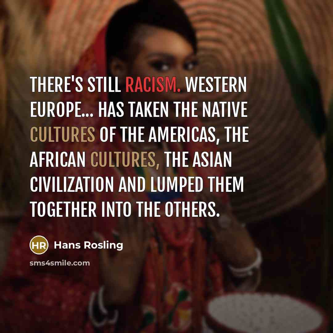 “There's still racism. Western Europe... has taken the native cultures of the Americas, the African cultures, the Asian civilization and lumped them together into The Others.” quote by Hans Rosling