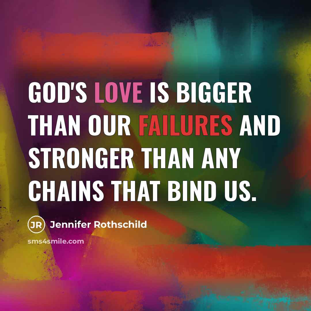“God's love is bigger than our failures and stronger than any chains that bind us.” quote by Jennifer Rothschild