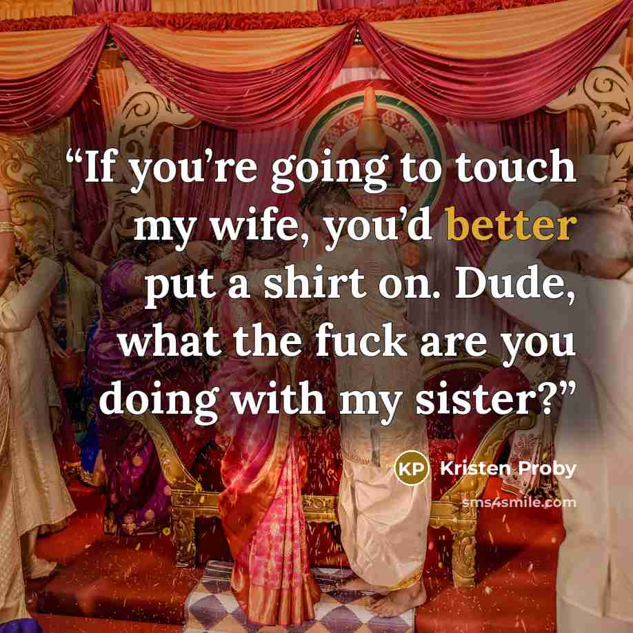 “If you’re going to touch my wife, you’d better put a shirt on. Dude, what the fuck are you doing with my sister?” quote by Kristen Proby