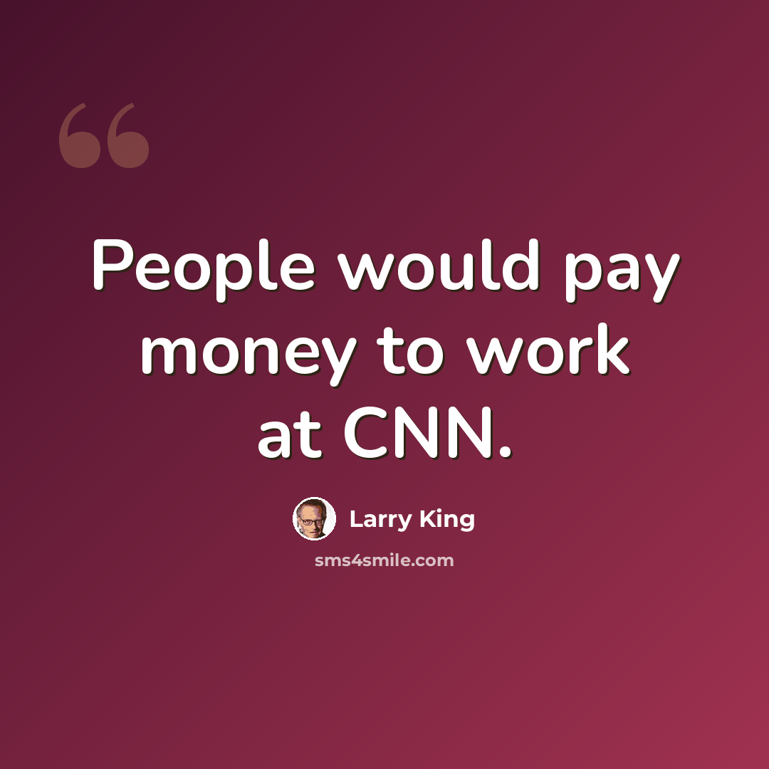 “People would pay money to work at CNN.” quote by Larry King