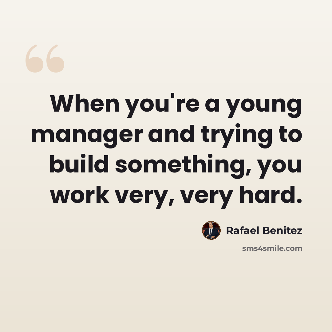 “When you're a young manager and trying to build something, you work very, very hard.” quote by Rafael Benitez