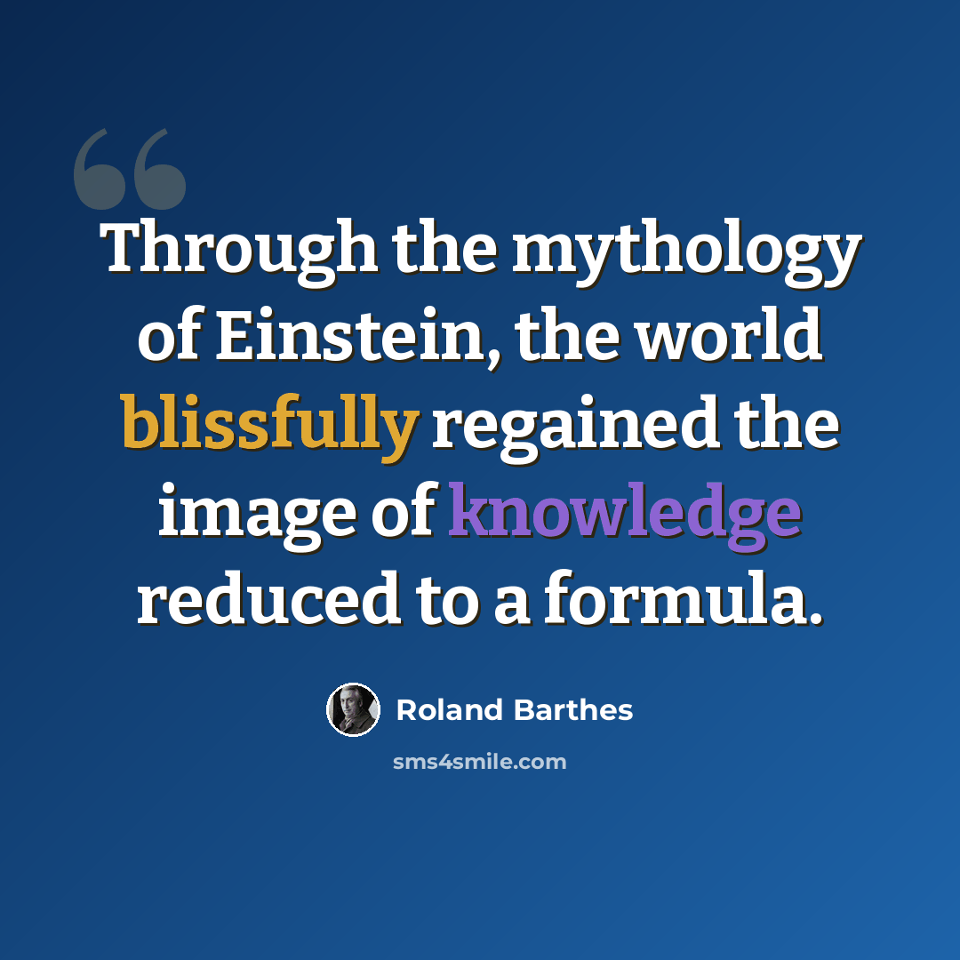 “Through the mythology of Einstein, the world blissfully regained the image of knowledge reduced to a formula.” quote by Roland Barthes