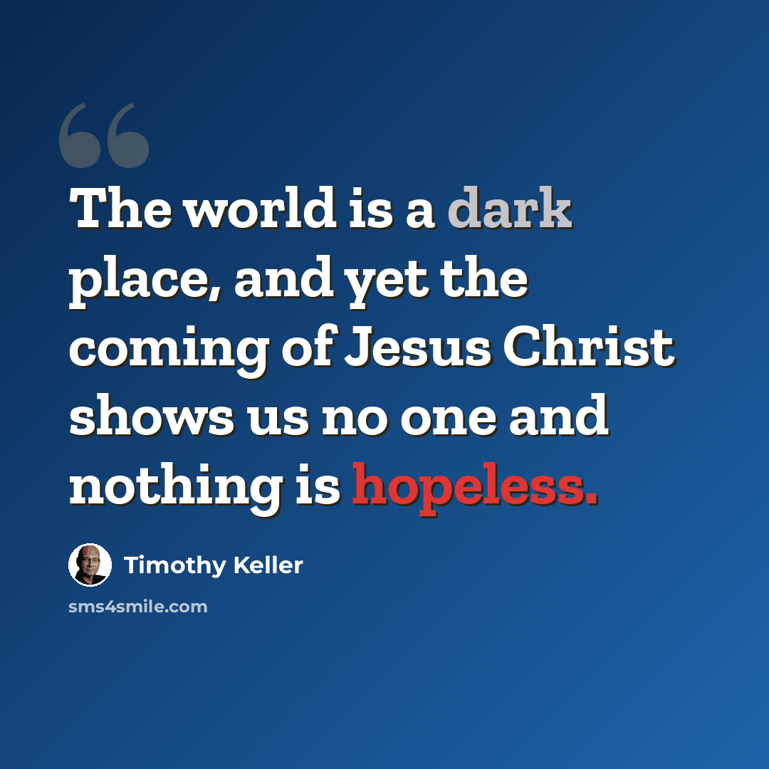 “The world is a dark place, and yet the coming of Jesus Christ shows us no one and nothing is hopeless.” quote by Timothy Keller