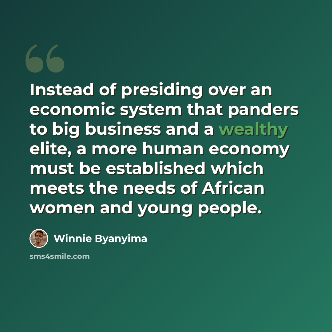 “Instead of presiding over an economic system that panders to big business and a wealthy elite, a more human economy must be established which meets the needs of African women and young people.” quote by Winnie Byanyima