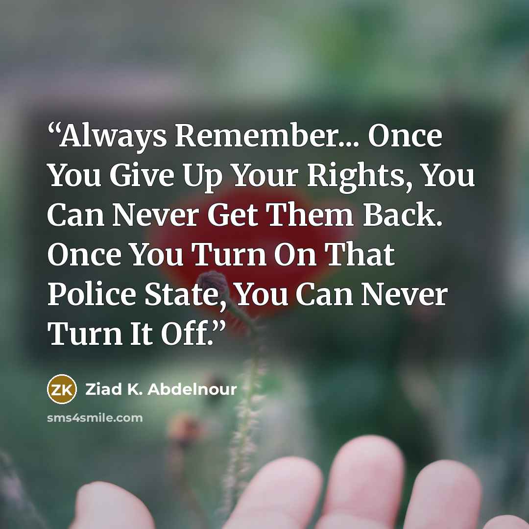 “Always Remember... Once You Give Up Your Rights, You Can Never Get Them Back. Once You Turn On That Police State, You Can Never Turn It Off.” quote by Ziad K. Abdelnour