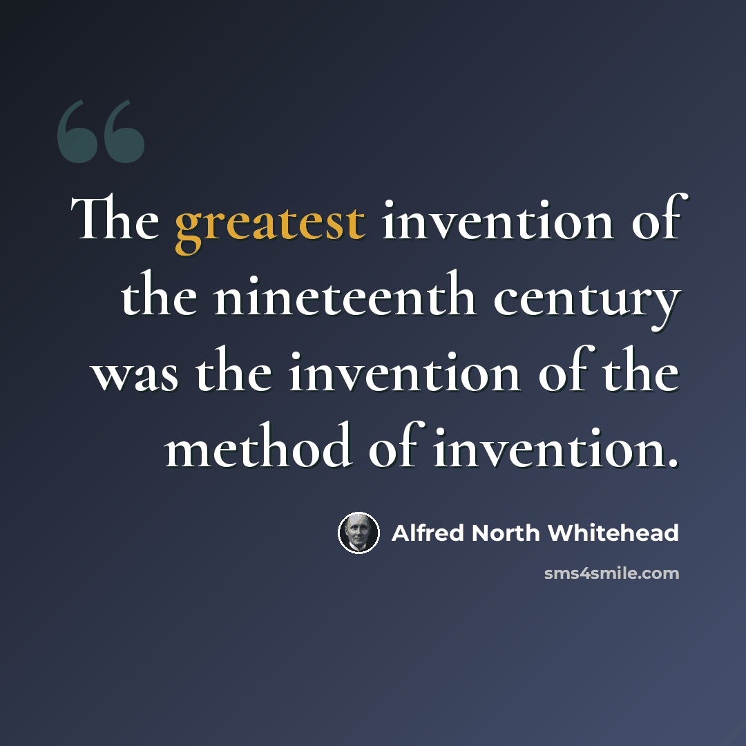 “The greatest invention of the nineteenth century was the invention of the method of invention.” quote by Alfred North Whitehead