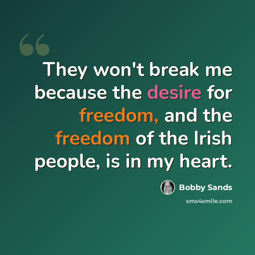 “They won't break me because the desire for freedom, and the freedom of the Irish people, is in my heart.” quote by Bobby Sands