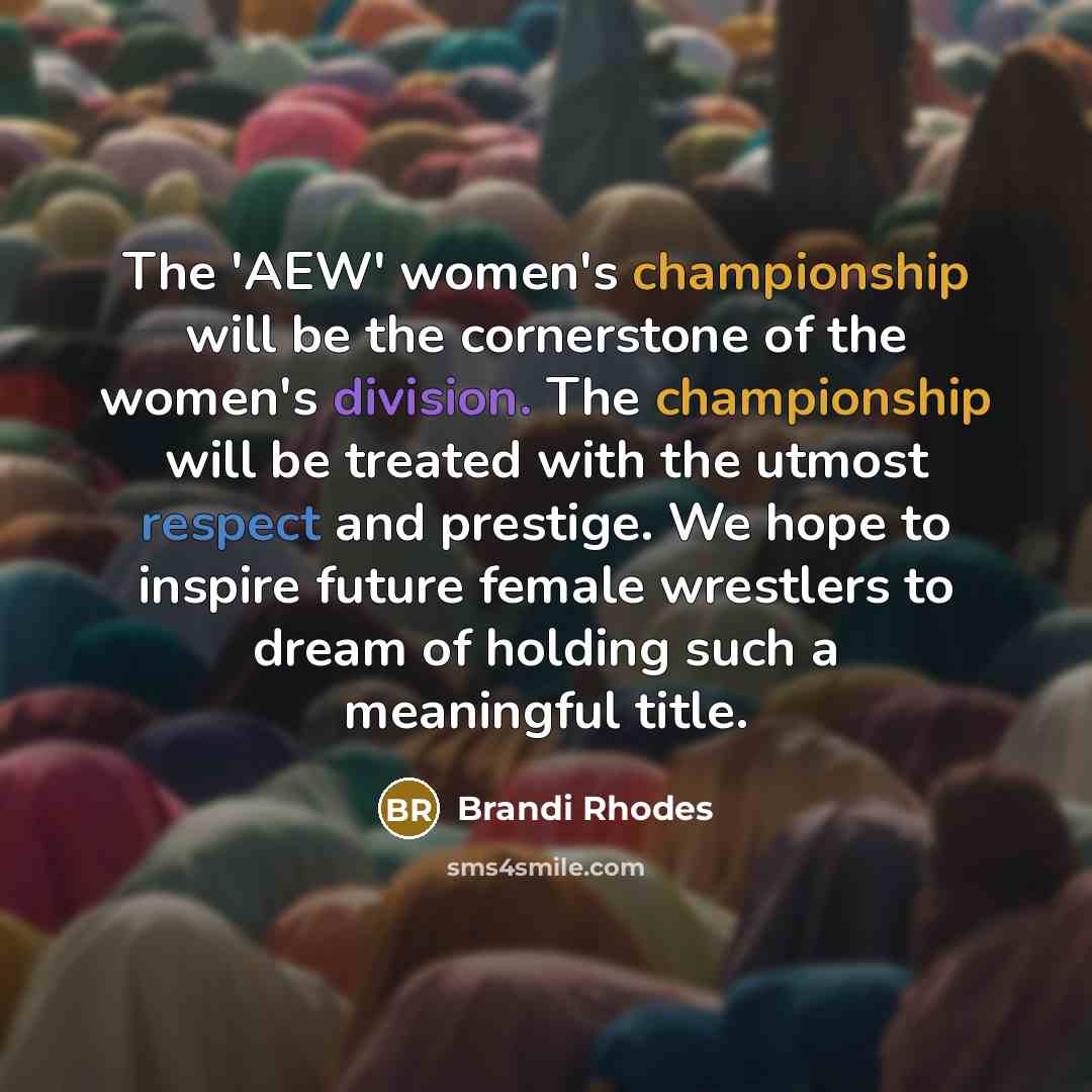 “The 'AEW' women's championship will be the cornerstone of the women's division. The championship will be treated with the utmost respect and prestige. We hope to inspire future female wrestlers to dream of holding such a meaningful title.” quote by Brandi Rhodes