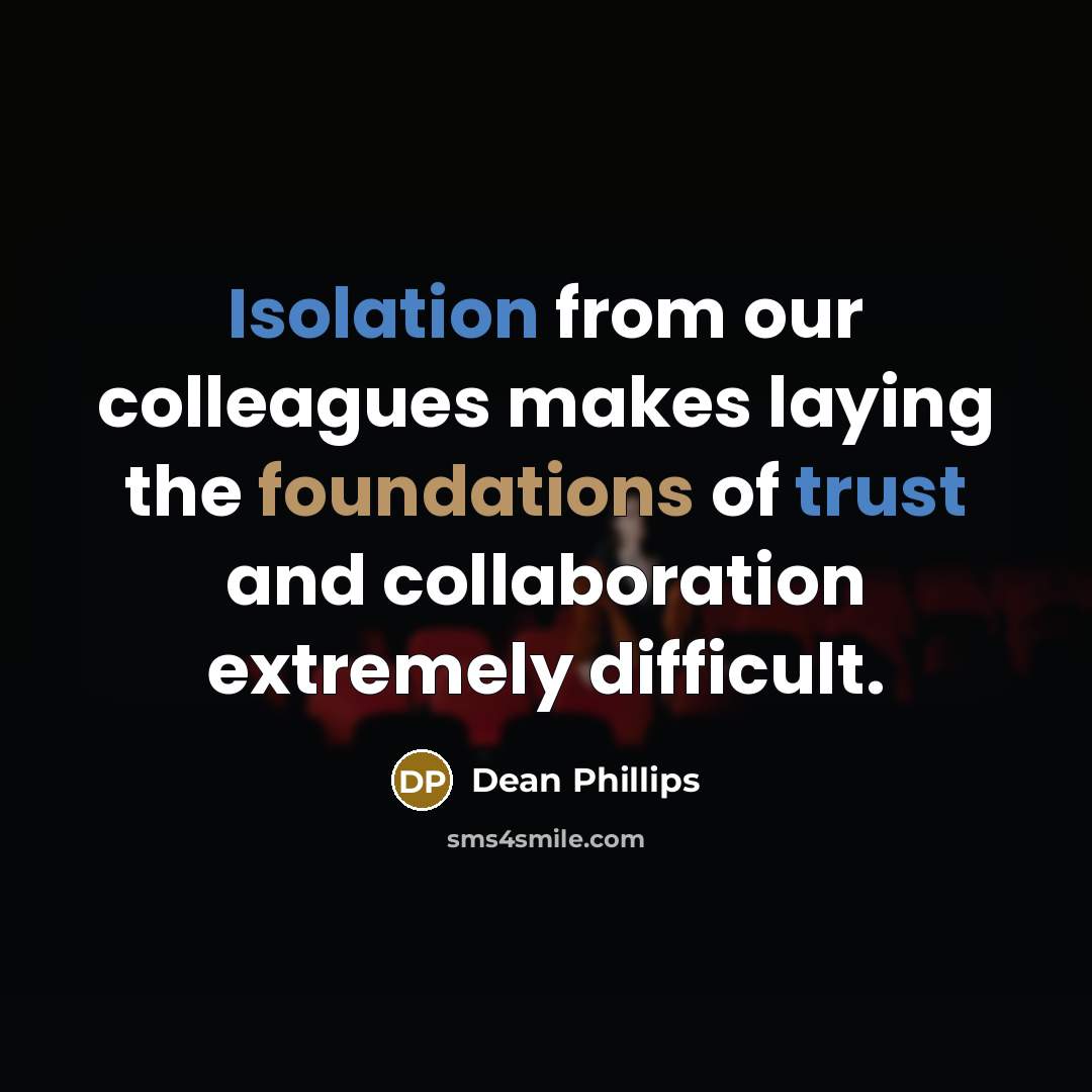 “Isolation from our colleagues makes laying the foundations of trust and collaboration extremely difficult.” quote by Dean Phillips