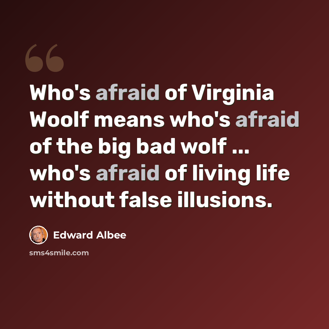“Who's afraid of Virginia Woolf means who's afraid of the big bad wolf ... who's afraid of living life without false illusions.” quote by Edward Albee