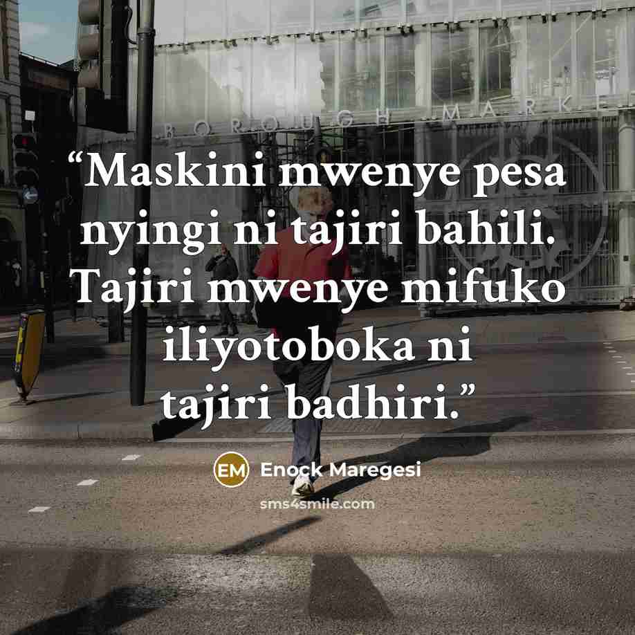 “Maskini mwenye pesa nyingi ni tajiri bahili. Tajiri mwenye mifuko iliyotoboka ni tajiri badhiri.” quote by Enock Maregesi