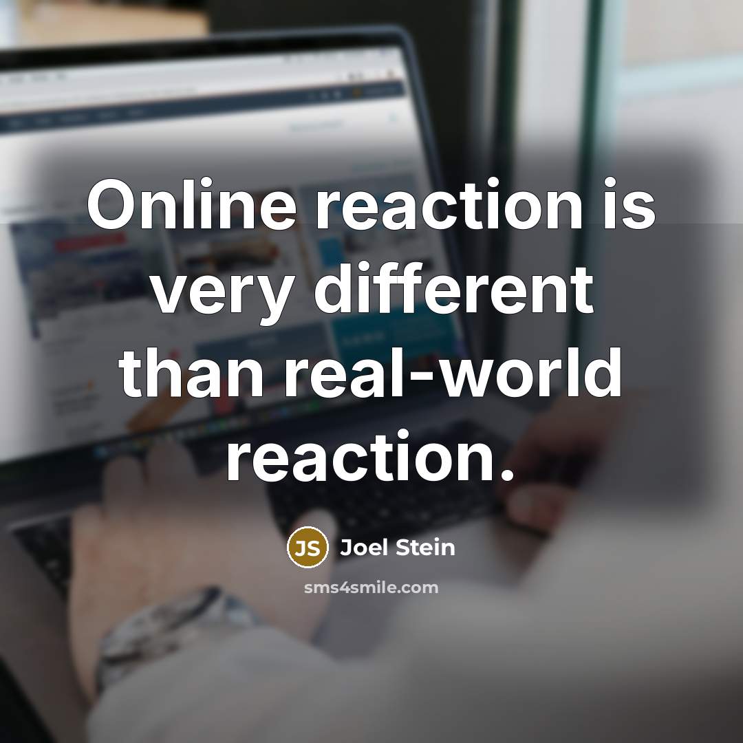 “Online reaction is very different than real-world reaction.” quote by Joel Stein