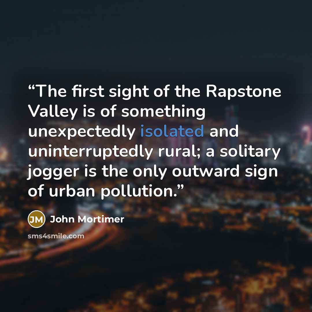“The first sight of the Rapstone Valley is of something unexpectedly isolated and uninterruptedly rural; a solitary jogger is the only outward sign of urban pollution.” quote by John Mortimer